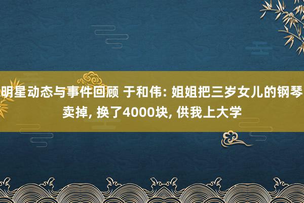 明星动态与事件回顾 于和伟: 姐姐把三岁女儿的钢琴卖掉, 换了4000块, 供我上大学