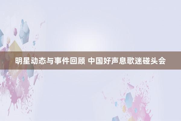 明星动态与事件回顾 中国好声息歌迷碰头会