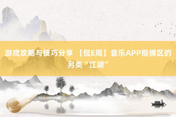 游戏攻略与技巧分享 【侃E周】音乐APP指摘区的另类“江湖”