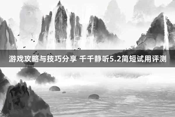 游戏攻略与技巧分享 千千静听5.2简短试用评测