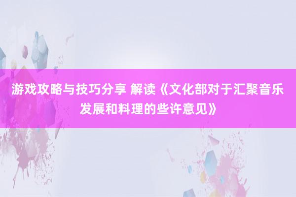 游戏攻略与技巧分享 解读《文化部对于汇聚音乐发展和料理的些许意见》