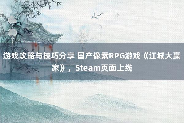 游戏攻略与技巧分享 国产像素RPG游戏《江城大赢家》，Steam页面上线