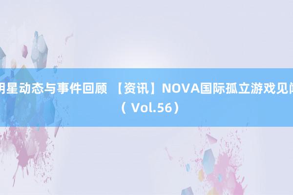 明星动态与事件回顾 【资讯】NOVA国际孤立游戏见闻（ Vol.56）