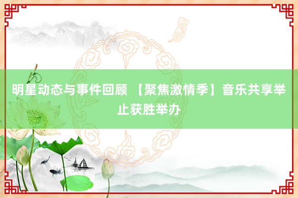 明星动态与事件回顾 【聚焦激情季】音乐共享举止获胜举办