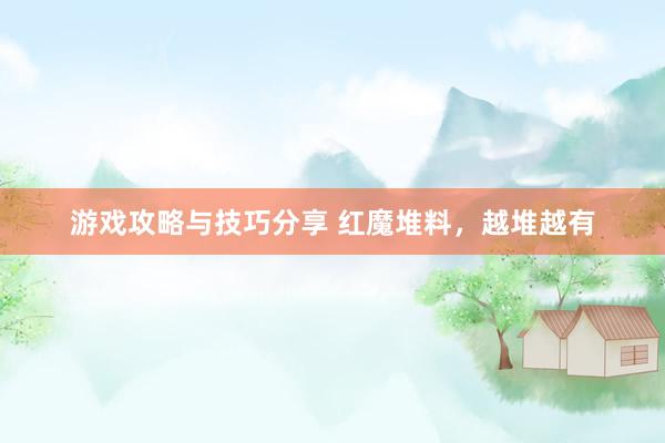 游戏攻略与技巧分享 红魔堆料，越堆越有