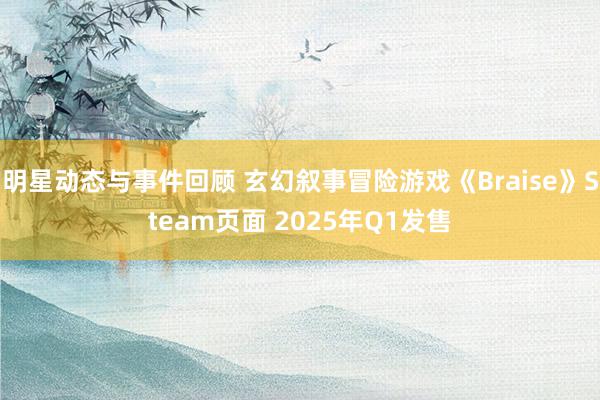 明星动态与事件回顾 玄幻叙事冒险游戏《Braise》Steam页面 2025年Q1发售