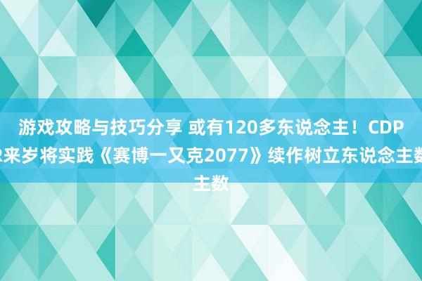 游戏攻略与技巧分享 或有120多东说念主！CDPR来岁将实践《赛博一又克2077》续作树立东说念主数