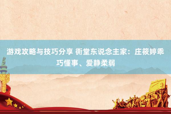 游戏攻略与技巧分享 衖堂东说念主家：庄筱婷乖巧懂事、爱静柔弱