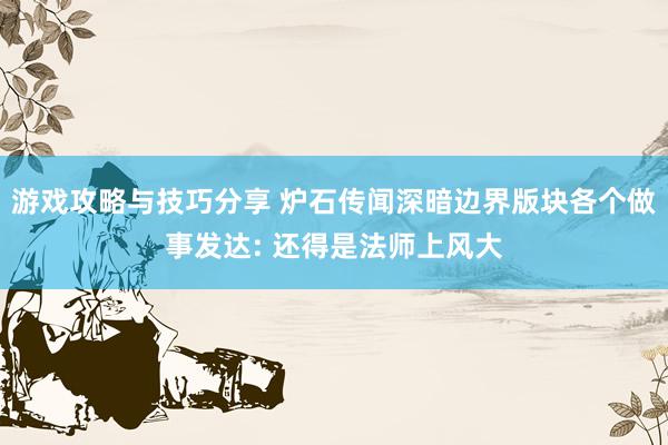 游戏攻略与技巧分享 炉石传闻深暗边界版块各个做事发达: 还得是法师上风大