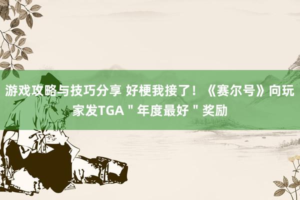 游戏攻略与技巧分享 好梗我接了！《赛尔号》向玩家发TGA＂年度最好＂奖励