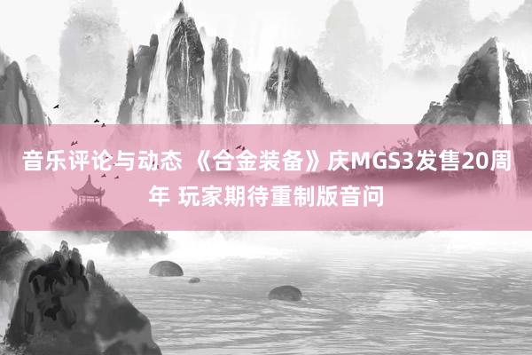 音乐评论与动态 《合金装备》庆MGS3发售20周年 玩家期待重制版音问