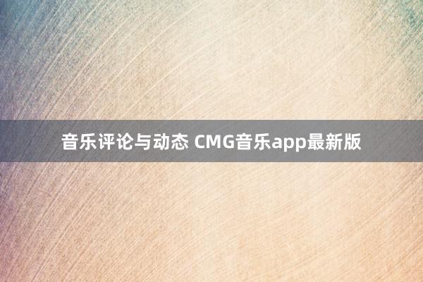 音乐评论与动态 CMG音乐app最新版