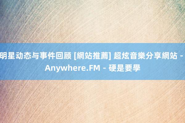 明星动态与事件回顾 [網站推薦] 超炫音樂分享網站 - Anywhere.FM - 硬是要學