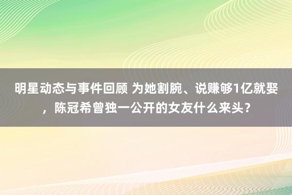 明星动态与事件回顾 为她割腕、说赚够1亿就娶，陈冠希曾独一公开的女友什么来头？