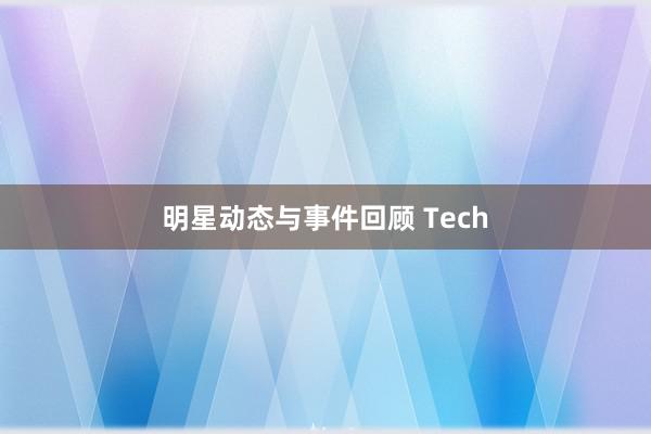 明星动态与事件回顾 Tech