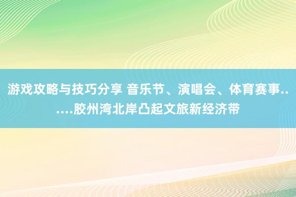 游戏攻略与技巧分享 音乐节、演唱会、体育赛事......胶州湾北岸凸起文旅新经济带