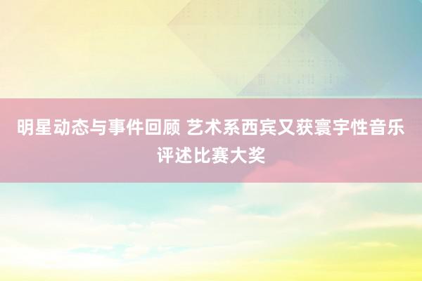 明星动态与事件回顾 艺术系西宾又获寰宇性音乐评述比赛大奖