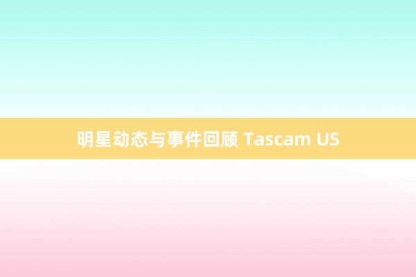 明星动态与事件回顾 Tascam US