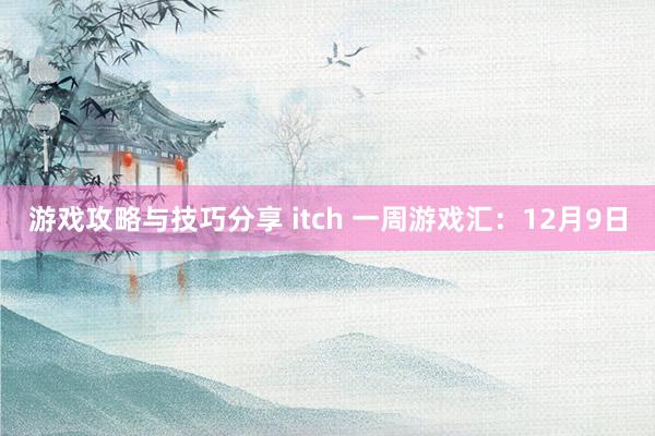 游戏攻略与技巧分享 itch 一周游戏汇：12月9日