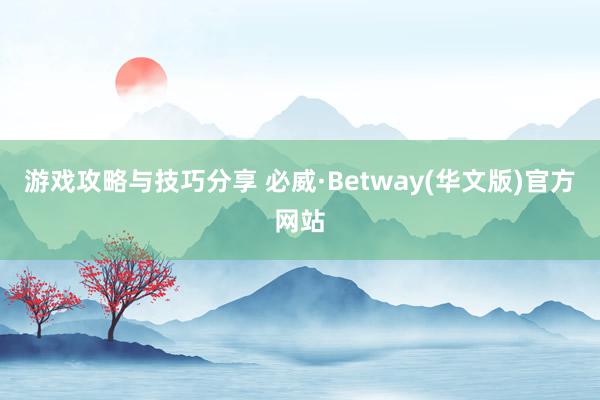 游戏攻略与技巧分享 必威·Betway(华文版)官方网站