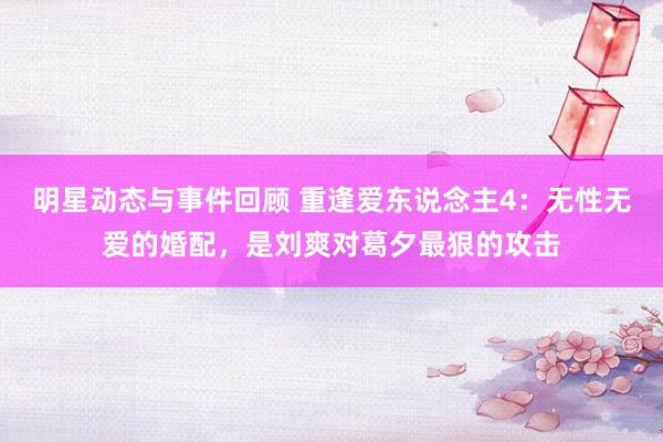 明星动态与事件回顾 重逢爱东说念主4：无性无爱的婚配，是刘爽对葛夕最狠的攻击