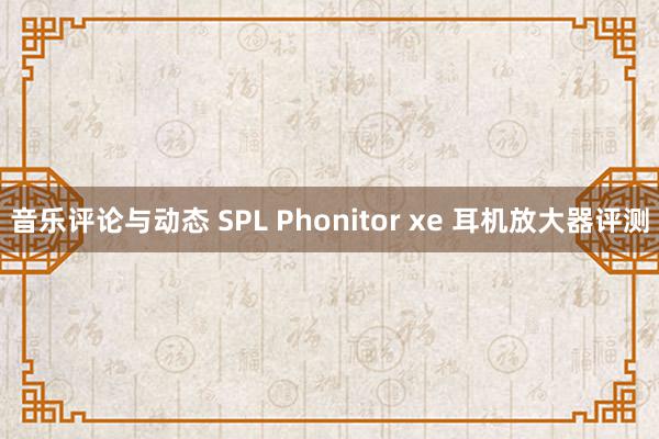 音乐评论与动态 SPL Phonitor xe 耳机放大器评测