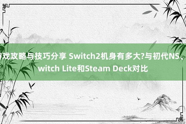 游戏攻略与技巧分享 Switch2机身有多大?与初代NS、Switch Lite和Steam Deck对比