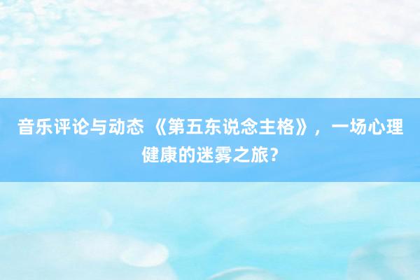 音乐评论与动态 《第五东说念主格》，一场心理健康的迷雾之旅？