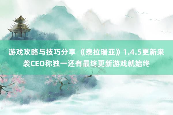 游戏攻略与技巧分享 《泰拉瑞亚》1.4.5更新来袭CEO称独一还有最终更新游戏就始终