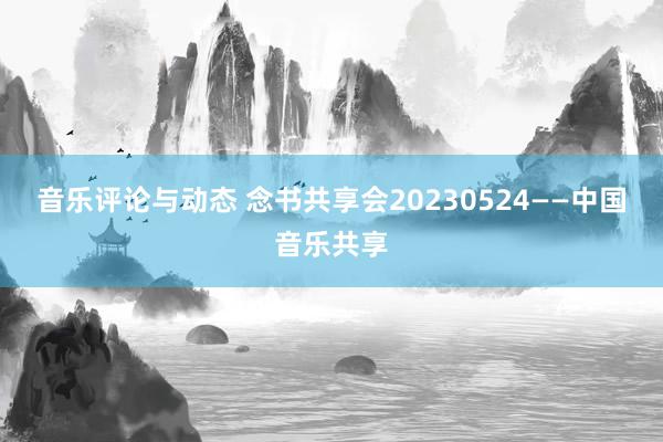 音乐评论与动态 念书共享会20230524——中国音乐共享