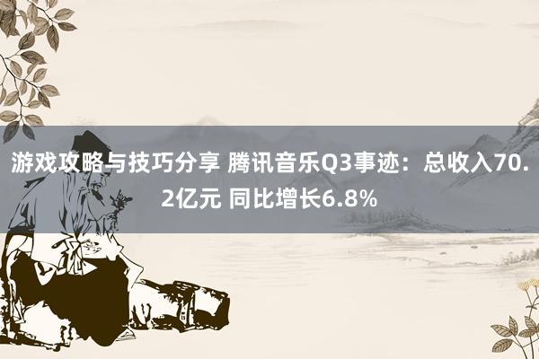 游戏攻略与技巧分享 腾讯音乐Q3事迹：总收入70.2亿元 同比增长6.8%