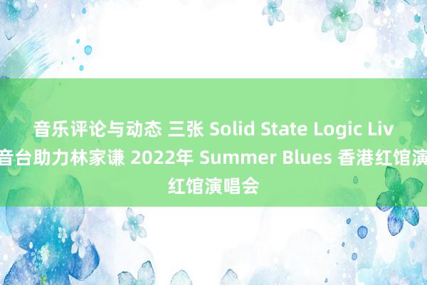 音乐评论与动态 三张 Solid State Logic Live 调音台助力林家谦 2022年 Summer Blues 香港红馆演唱会