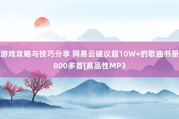 游戏攻略与技巧分享 网易云磋议超10W+的歌曲书册800多首[高品性MP3