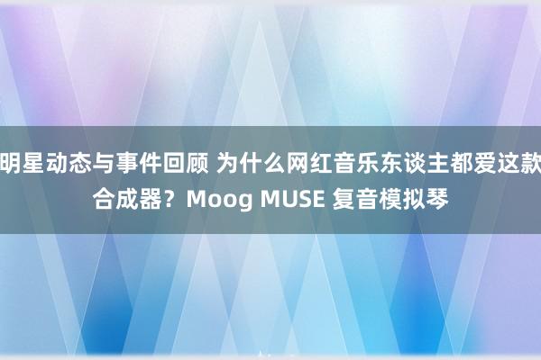 明星动态与事件回顾 为什么网红音乐东谈主都爱这款合成器？Moog MUSE 复音模拟琴