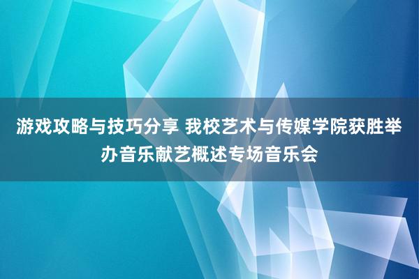 游戏攻略与技巧分享 我校艺术与传媒学院获胜举办音乐献艺概述专场音乐会