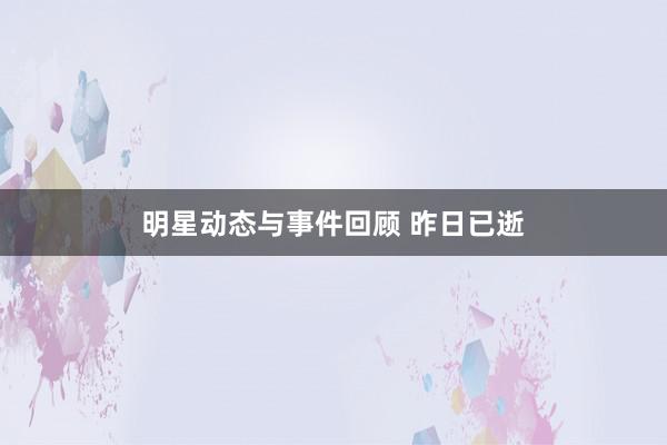 明星动态与事件回顾 昨日已逝