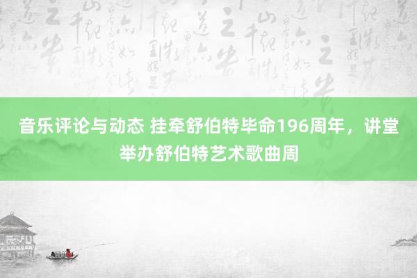 音乐评论与动态 挂牵舒伯特毕命196周年，讲堂举办舒伯特艺术歌曲周