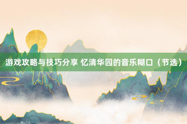 游戏攻略与技巧分享 忆清华园的音乐糊口（节选）