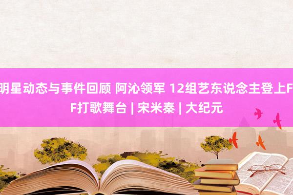 明星动态与事件回顾 阿沁领军 12组艺东说念主登上FIF打歌舞台 | 宋米秦 | 大纪元