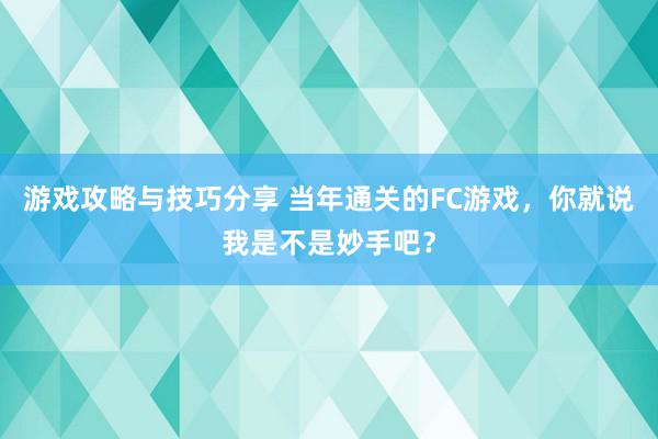 游戏攻略与技巧分享 当年通关的FC游戏，你就说我是不是妙手吧？