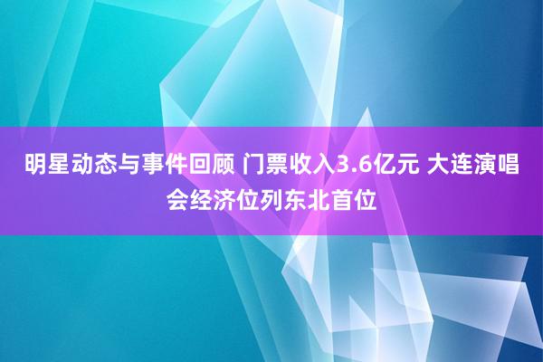 明星动态与事件回顾 门票收入3.6亿元 大连演唱会经济位列东北首位